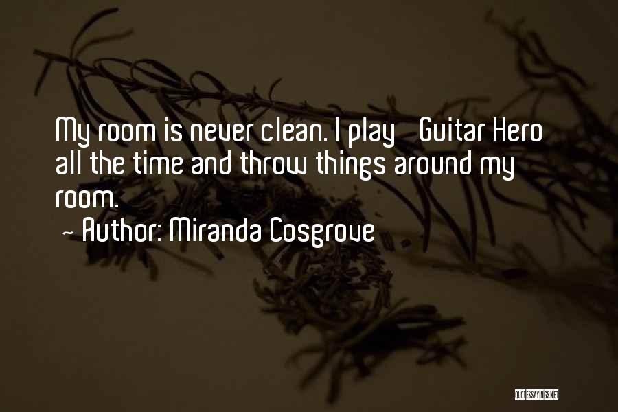 Miranda Cosgrove Quotes: My Room Is Never Clean. I Play 'guitar Hero' All The Time And Throw Things Around My Room.