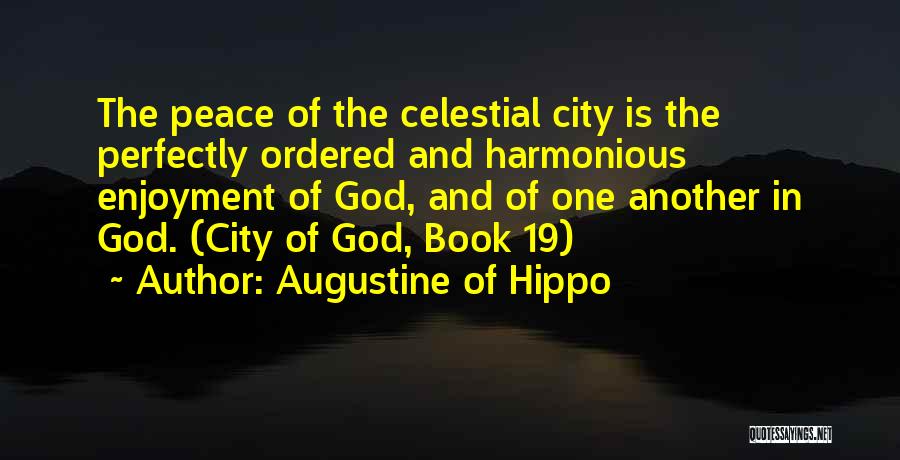 Augustine Of Hippo Quotes: The Peace Of The Celestial City Is The Perfectly Ordered And Harmonious Enjoyment Of God, And Of One Another In