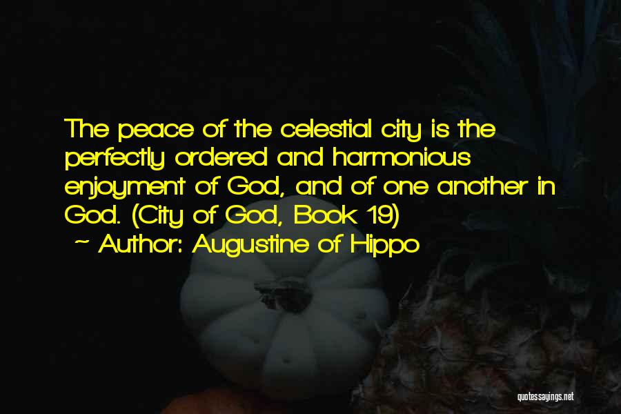 Augustine Of Hippo Quotes: The Peace Of The Celestial City Is The Perfectly Ordered And Harmonious Enjoyment Of God, And Of One Another In