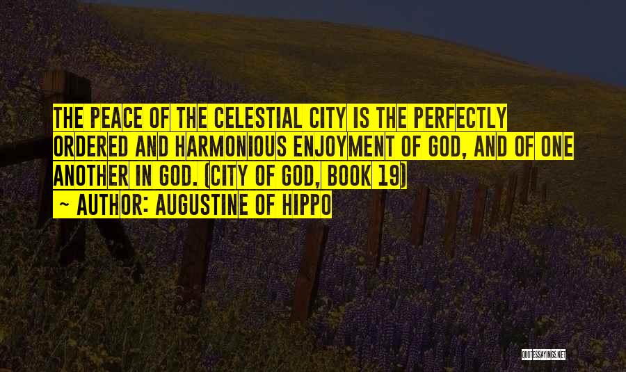 Augustine Of Hippo Quotes: The Peace Of The Celestial City Is The Perfectly Ordered And Harmonious Enjoyment Of God, And Of One Another In