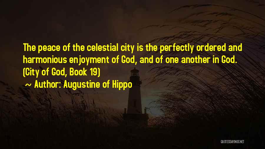 Augustine Of Hippo Quotes: The Peace Of The Celestial City Is The Perfectly Ordered And Harmonious Enjoyment Of God, And Of One Another In