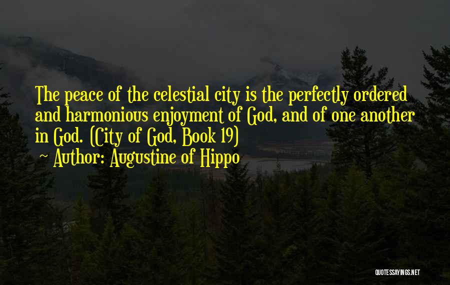 Augustine Of Hippo Quotes: The Peace Of The Celestial City Is The Perfectly Ordered And Harmonious Enjoyment Of God, And Of One Another In