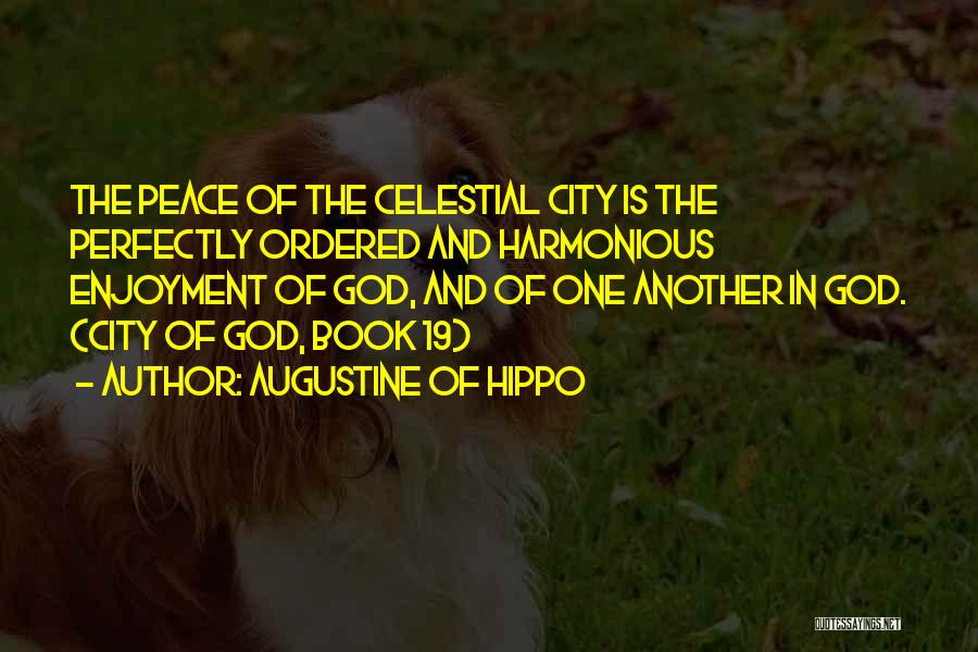 Augustine Of Hippo Quotes: The Peace Of The Celestial City Is The Perfectly Ordered And Harmonious Enjoyment Of God, And Of One Another In