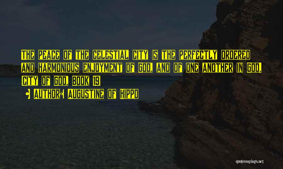 Augustine Of Hippo Quotes: The Peace Of The Celestial City Is The Perfectly Ordered And Harmonious Enjoyment Of God, And Of One Another In