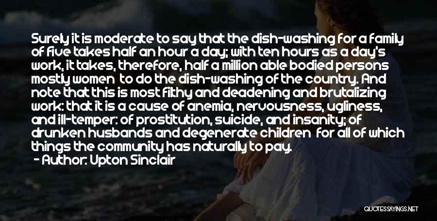 Upton Sinclair Quotes: Surely It Is Moderate To Say That The Dish-washing For A Family Of Five Takes Half An Hour A Day;