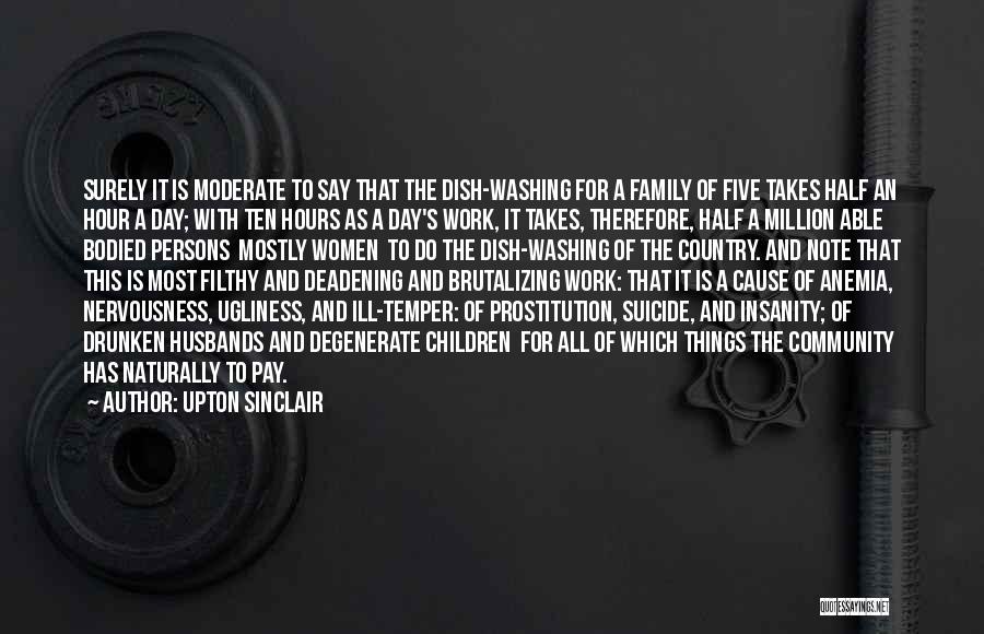 Upton Sinclair Quotes: Surely It Is Moderate To Say That The Dish-washing For A Family Of Five Takes Half An Hour A Day;