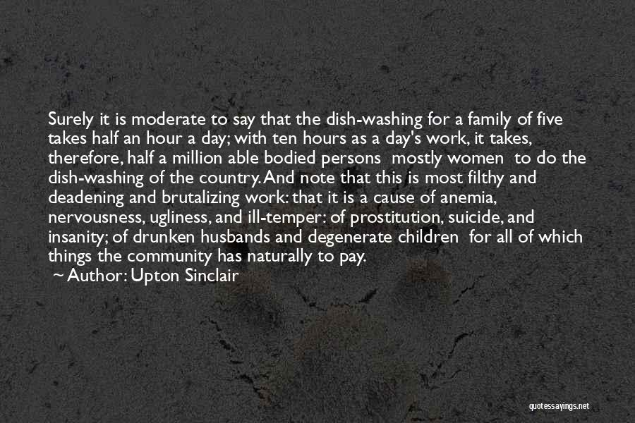 Upton Sinclair Quotes: Surely It Is Moderate To Say That The Dish-washing For A Family Of Five Takes Half An Hour A Day;