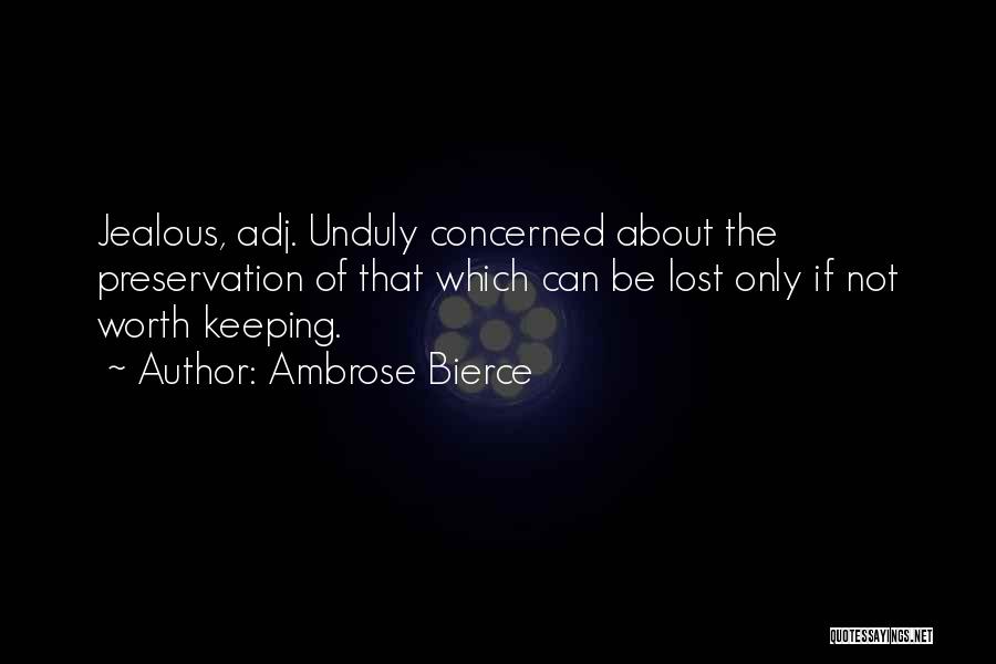 Ambrose Bierce Quotes: Jealous, Adj. Unduly Concerned About The Preservation Of That Which Can Be Lost Only If Not Worth Keeping.