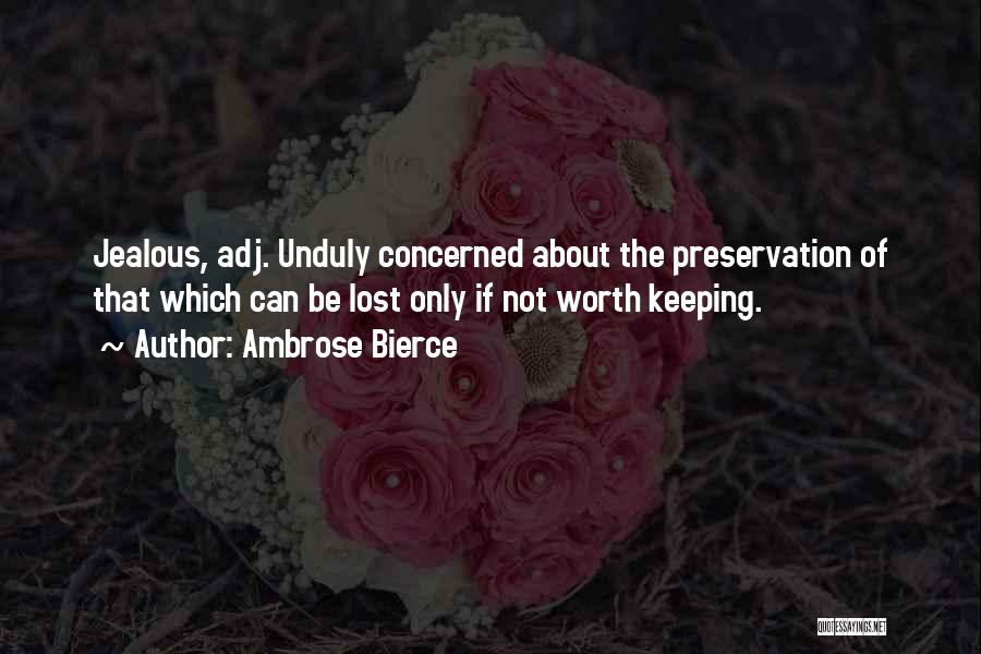 Ambrose Bierce Quotes: Jealous, Adj. Unduly Concerned About The Preservation Of That Which Can Be Lost Only If Not Worth Keeping.