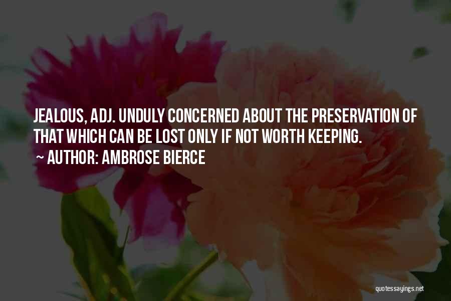 Ambrose Bierce Quotes: Jealous, Adj. Unduly Concerned About The Preservation Of That Which Can Be Lost Only If Not Worth Keeping.