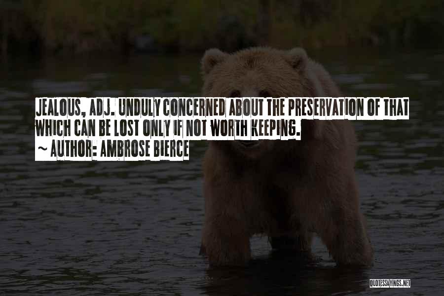 Ambrose Bierce Quotes: Jealous, Adj. Unduly Concerned About The Preservation Of That Which Can Be Lost Only If Not Worth Keeping.