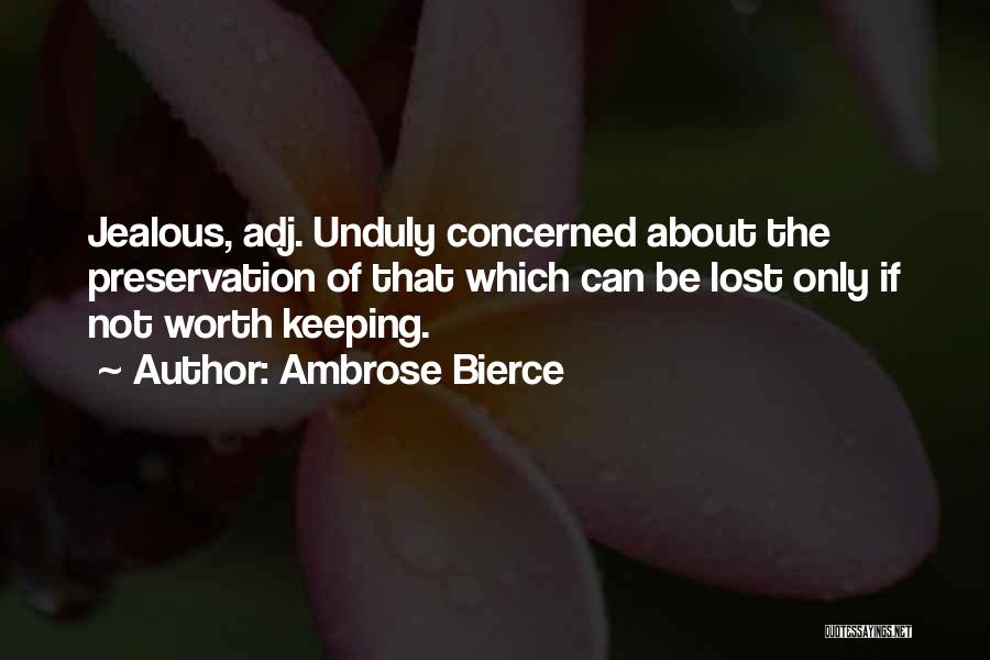 Ambrose Bierce Quotes: Jealous, Adj. Unduly Concerned About The Preservation Of That Which Can Be Lost Only If Not Worth Keeping.