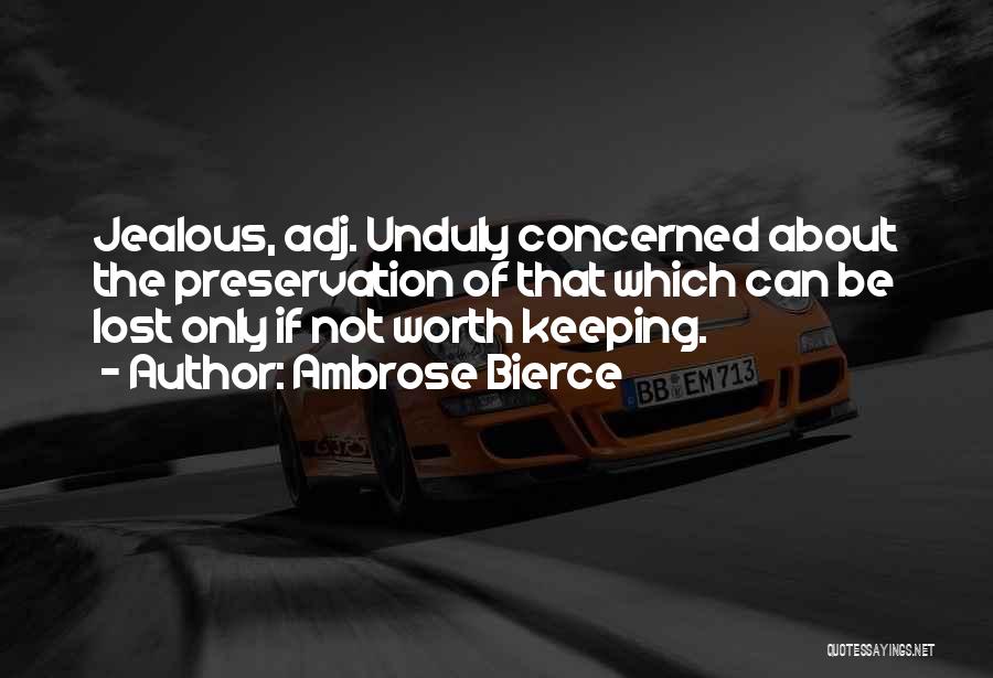 Ambrose Bierce Quotes: Jealous, Adj. Unduly Concerned About The Preservation Of That Which Can Be Lost Only If Not Worth Keeping.