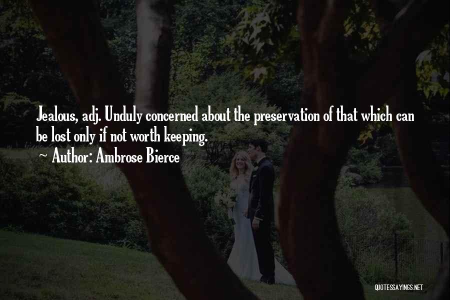 Ambrose Bierce Quotes: Jealous, Adj. Unduly Concerned About The Preservation Of That Which Can Be Lost Only If Not Worth Keeping.