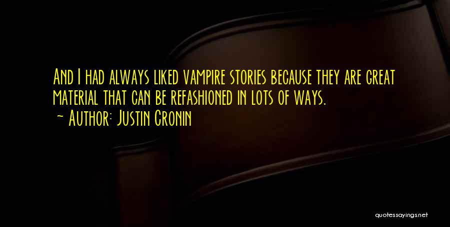 Justin Cronin Quotes: And I Had Always Liked Vampire Stories Because They Are Great Material That Can Be Refashioned In Lots Of Ways.