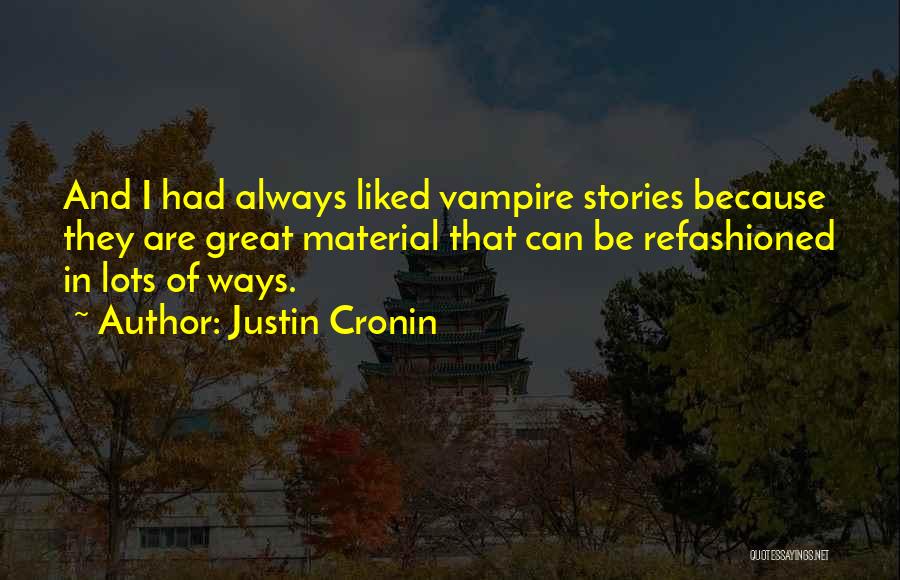 Justin Cronin Quotes: And I Had Always Liked Vampire Stories Because They Are Great Material That Can Be Refashioned In Lots Of Ways.