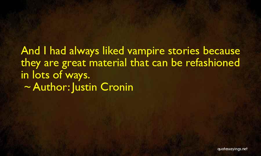 Justin Cronin Quotes: And I Had Always Liked Vampire Stories Because They Are Great Material That Can Be Refashioned In Lots Of Ways.