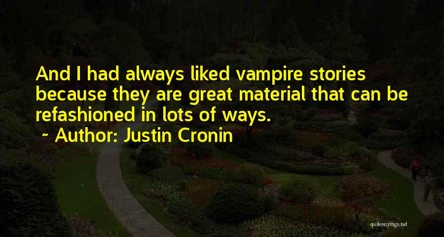 Justin Cronin Quotes: And I Had Always Liked Vampire Stories Because They Are Great Material That Can Be Refashioned In Lots Of Ways.