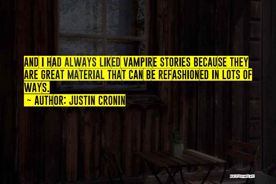 Justin Cronin Quotes: And I Had Always Liked Vampire Stories Because They Are Great Material That Can Be Refashioned In Lots Of Ways.