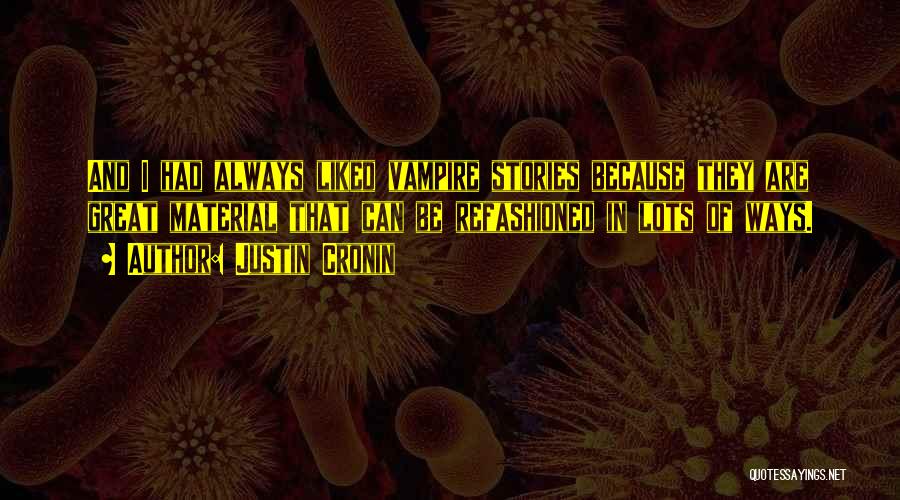 Justin Cronin Quotes: And I Had Always Liked Vampire Stories Because They Are Great Material That Can Be Refashioned In Lots Of Ways.