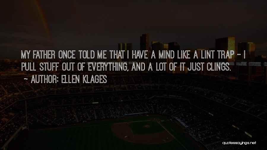 Ellen Klages Quotes: My Father Once Told Me That I Have A Mind Like A Lint Trap - I Pull Stuff Out Of