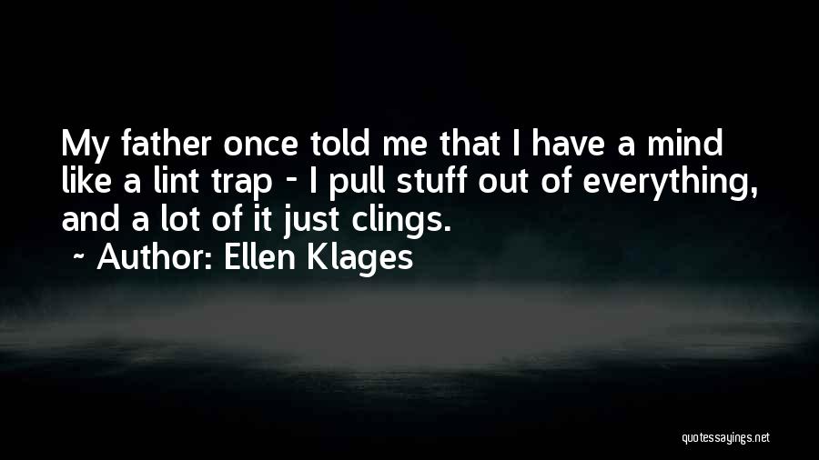 Ellen Klages Quotes: My Father Once Told Me That I Have A Mind Like A Lint Trap - I Pull Stuff Out Of