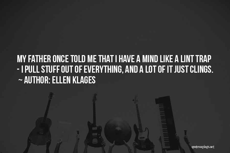 Ellen Klages Quotes: My Father Once Told Me That I Have A Mind Like A Lint Trap - I Pull Stuff Out Of