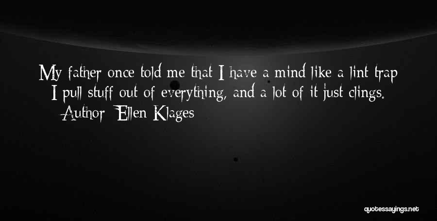 Ellen Klages Quotes: My Father Once Told Me That I Have A Mind Like A Lint Trap - I Pull Stuff Out Of