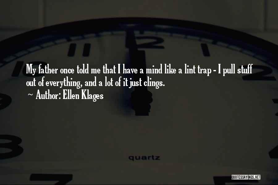 Ellen Klages Quotes: My Father Once Told Me That I Have A Mind Like A Lint Trap - I Pull Stuff Out Of