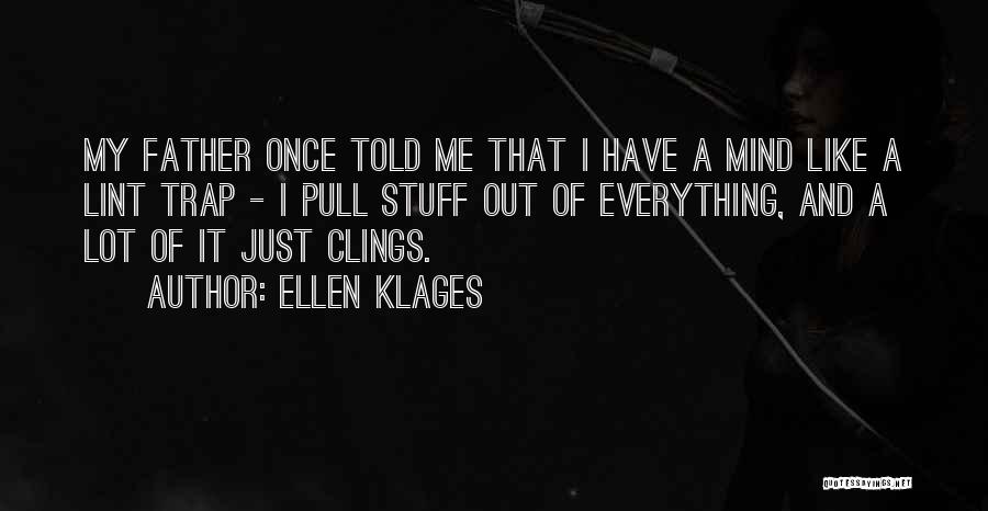 Ellen Klages Quotes: My Father Once Told Me That I Have A Mind Like A Lint Trap - I Pull Stuff Out Of