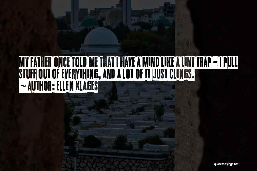 Ellen Klages Quotes: My Father Once Told Me That I Have A Mind Like A Lint Trap - I Pull Stuff Out Of