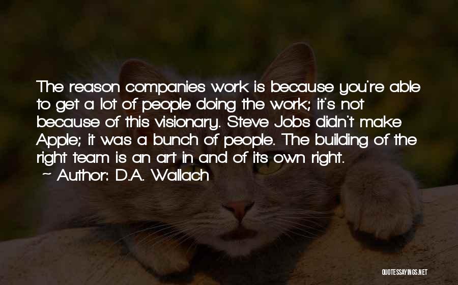 D.A. Wallach Quotes: The Reason Companies Work Is Because You're Able To Get A Lot Of People Doing The Work; It's Not Because