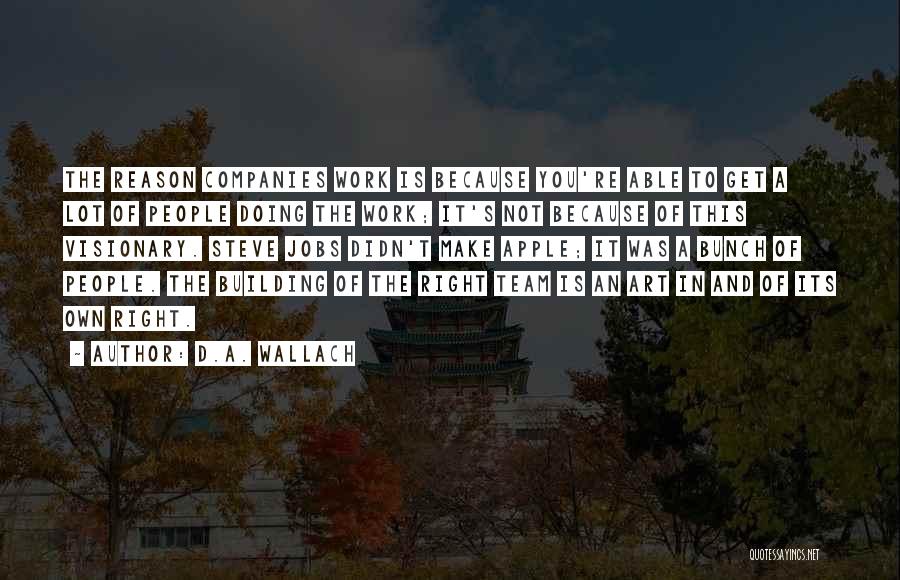 D.A. Wallach Quotes: The Reason Companies Work Is Because You're Able To Get A Lot Of People Doing The Work; It's Not Because