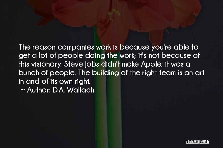 D.A. Wallach Quotes: The Reason Companies Work Is Because You're Able To Get A Lot Of People Doing The Work; It's Not Because