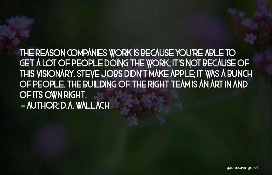 D.A. Wallach Quotes: The Reason Companies Work Is Because You're Able To Get A Lot Of People Doing The Work; It's Not Because