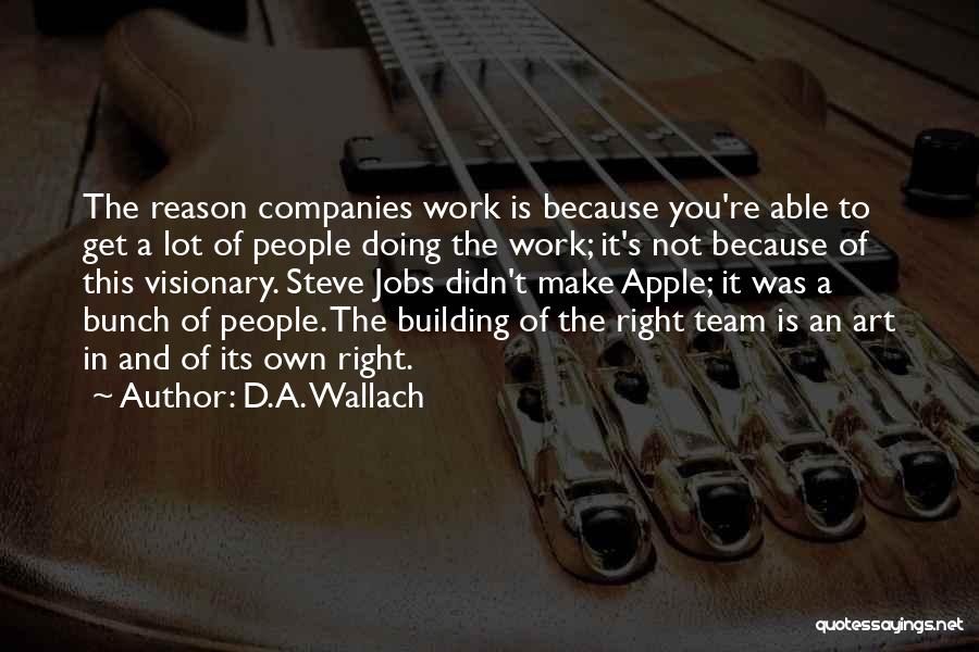 D.A. Wallach Quotes: The Reason Companies Work Is Because You're Able To Get A Lot Of People Doing The Work; It's Not Because