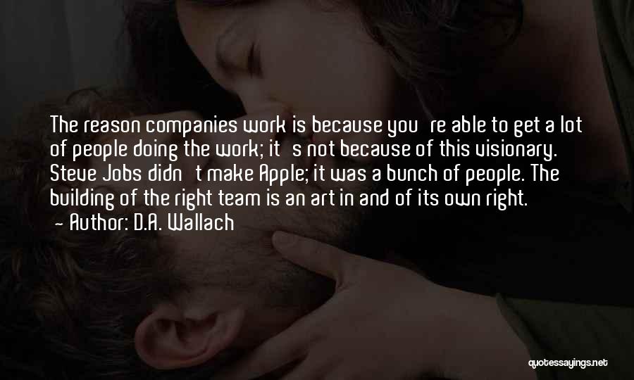 D.A. Wallach Quotes: The Reason Companies Work Is Because You're Able To Get A Lot Of People Doing The Work; It's Not Because