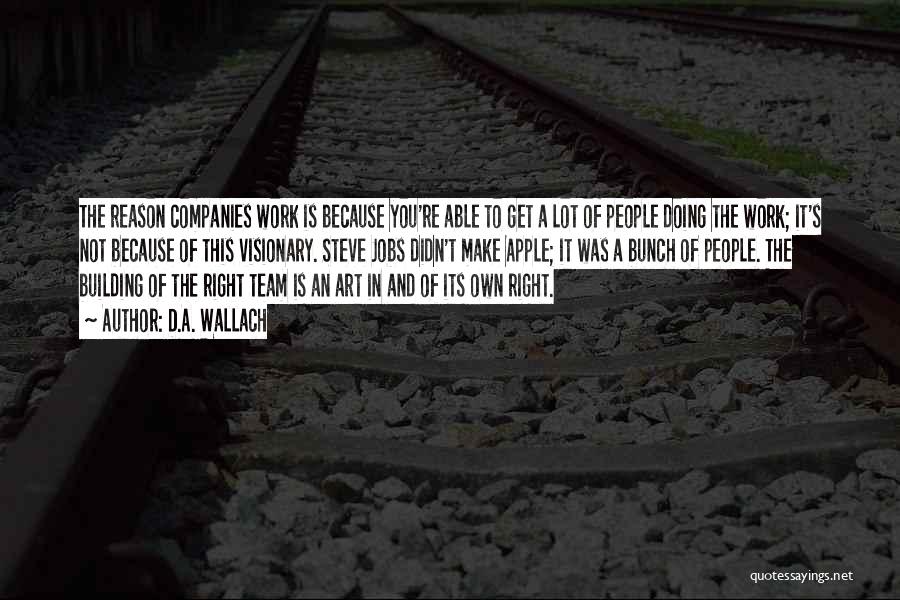 D.A. Wallach Quotes: The Reason Companies Work Is Because You're Able To Get A Lot Of People Doing The Work; It's Not Because