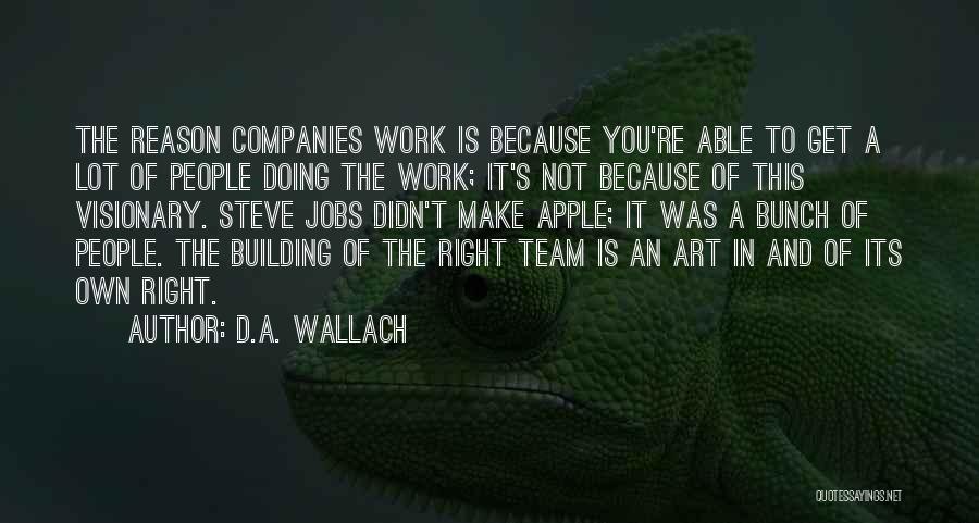 D.A. Wallach Quotes: The Reason Companies Work Is Because You're Able To Get A Lot Of People Doing The Work; It's Not Because