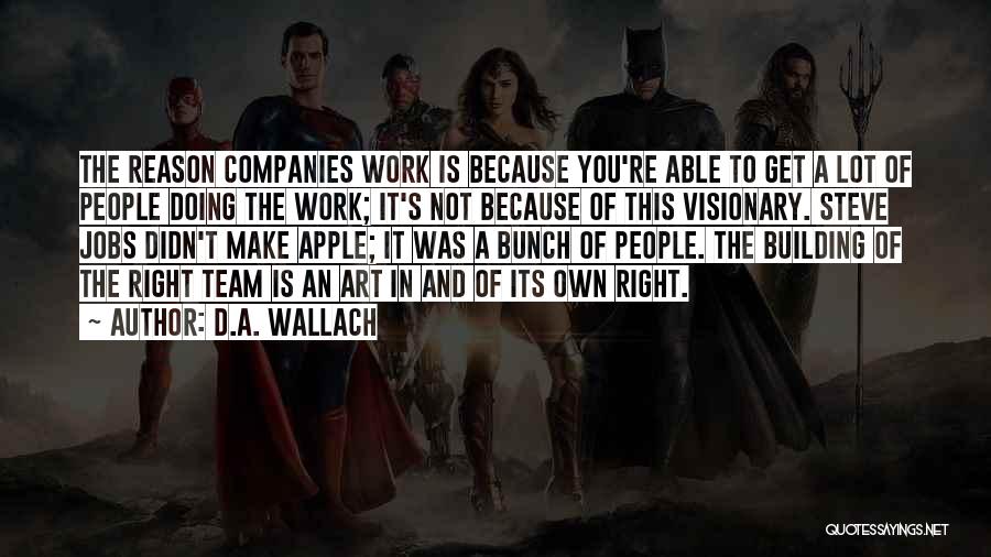 D.A. Wallach Quotes: The Reason Companies Work Is Because You're Able To Get A Lot Of People Doing The Work; It's Not Because