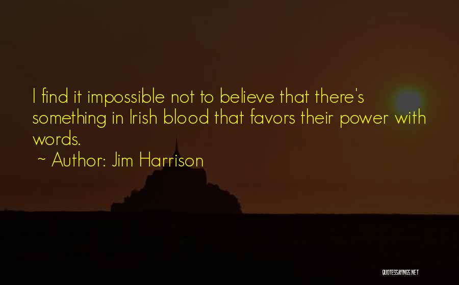 Jim Harrison Quotes: I Find It Impossible Not To Believe That There's Something In Irish Blood That Favors Their Power With Words.