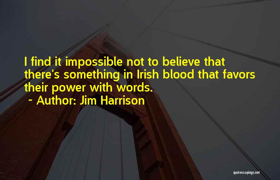 Jim Harrison Quotes: I Find It Impossible Not To Believe That There's Something In Irish Blood That Favors Their Power With Words.