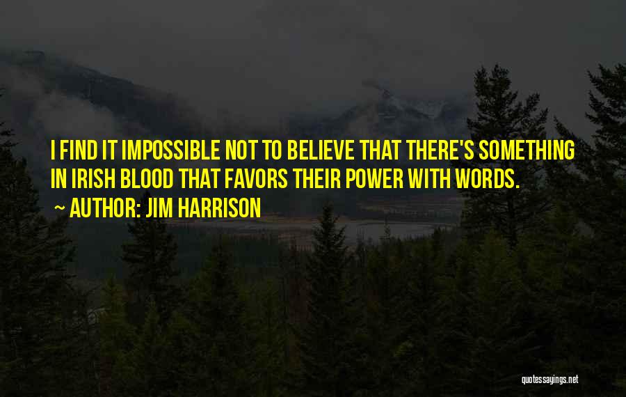 Jim Harrison Quotes: I Find It Impossible Not To Believe That There's Something In Irish Blood That Favors Their Power With Words.