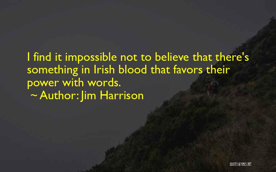 Jim Harrison Quotes: I Find It Impossible Not To Believe That There's Something In Irish Blood That Favors Their Power With Words.