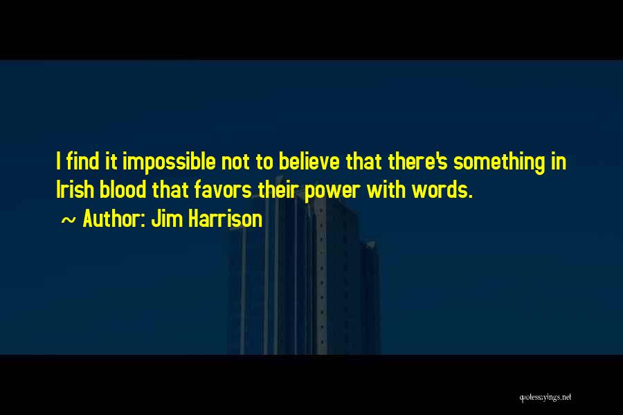 Jim Harrison Quotes: I Find It Impossible Not To Believe That There's Something In Irish Blood That Favors Their Power With Words.