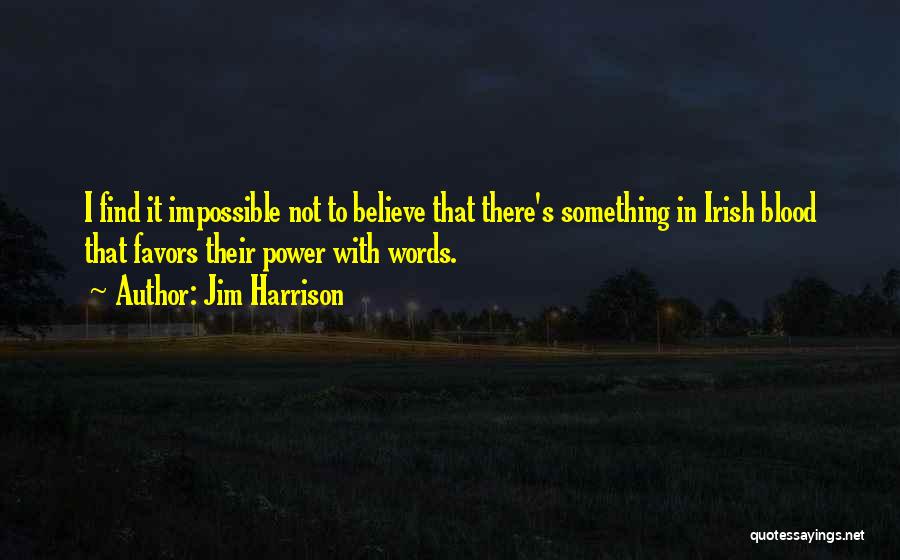 Jim Harrison Quotes: I Find It Impossible Not To Believe That There's Something In Irish Blood That Favors Their Power With Words.