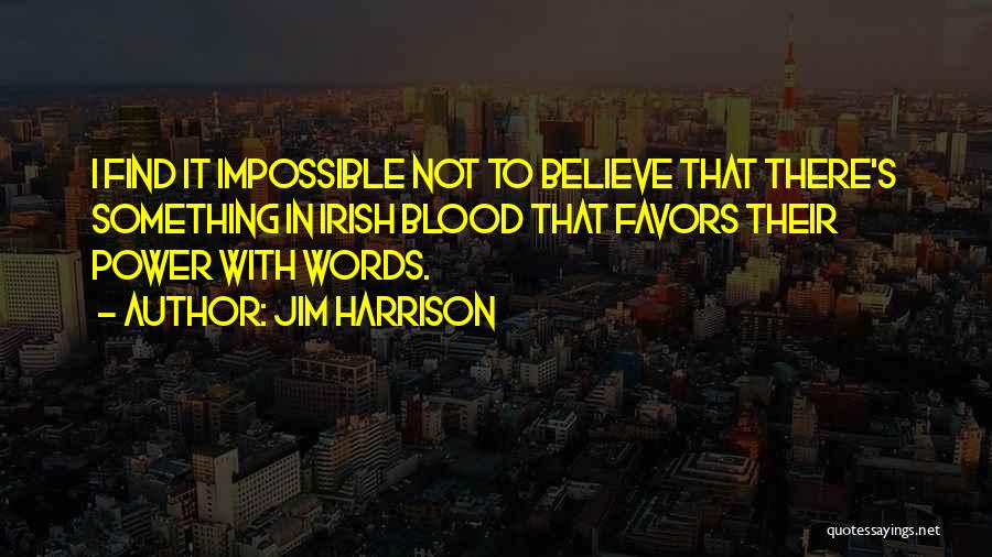 Jim Harrison Quotes: I Find It Impossible Not To Believe That There's Something In Irish Blood That Favors Their Power With Words.