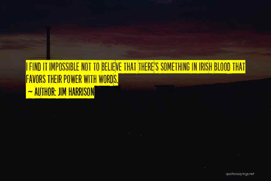 Jim Harrison Quotes: I Find It Impossible Not To Believe That There's Something In Irish Blood That Favors Their Power With Words.
