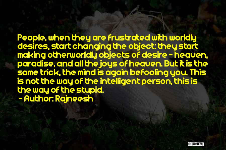 Rajneesh Quotes: People, When They Are Frustrated With Worldly Desires, Start Changing The Object: They Start Making Otherworldly Objects Of Desire -