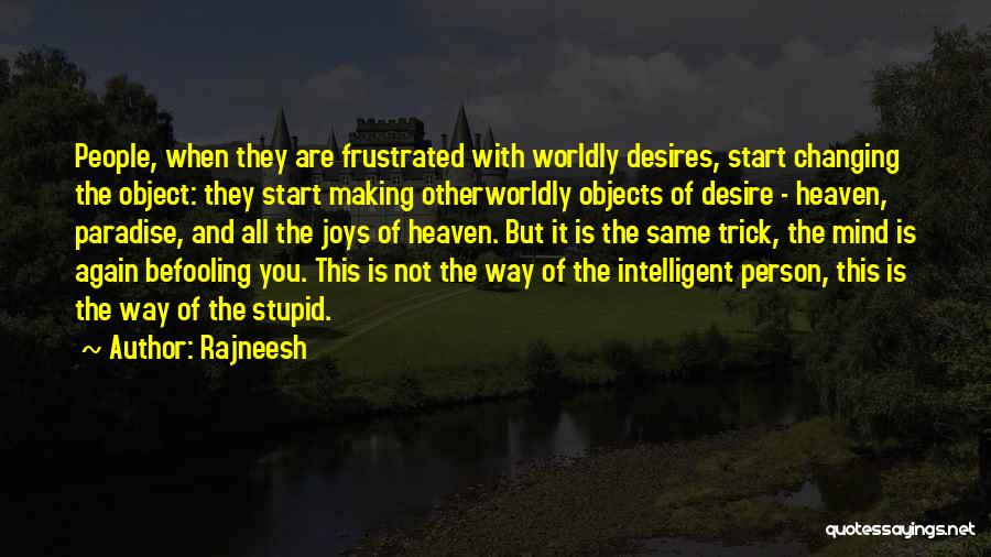 Rajneesh Quotes: People, When They Are Frustrated With Worldly Desires, Start Changing The Object: They Start Making Otherworldly Objects Of Desire -